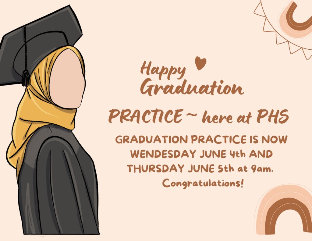 Graduation Practice on Thur., June  5th at 9AM in the PHS auditorium. We will hand out caps and gowns at practice, so it is very important that you do your best to attend.  Bonus: lawn signs distribution   If you have not already done so, you must return your laptop to Dr. Moton.