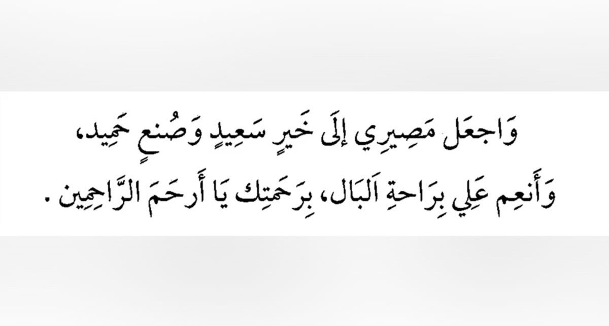 "اللهم اجعل مصيري إلى خير سعيد وصنع حميد وأنعم عليّ براحة البال يا أرحم الراحمين"