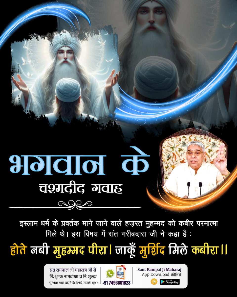 #भगवान_के_चश्मदीद_गवाह
इस्लाम धर्म के प्रवर्तक माने जाने वाले हज़रत मुहम्मद को कबीर परमात्मा मिले थे। इस विषय में संत गरीबदास जी ने कहा है
होते नबी मुहम्मद पीरा। जाकूँ मुर्शिद मिले कबीरा।।
6Days Left Kabir Prakat Diwas