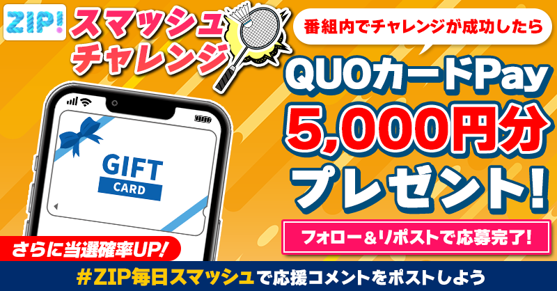 ZIP_TV's tweet photo. 5️⃣0️⃣0️⃣0️⃣円分のQUOカードが
　     成功するたび当たる❣
ZIP!スマッシュチャレンジ🏸

📝参加方��📪
1️⃣@ZIP_TV をフォロー☑
2️⃣この投稿をリポスト🔄
➕＃ZIP毎日スマッシュ を付けて
応援コメントを投稿で当選率UP⤴

金曜日よる9時まで💨

詳細は画像をクリック👇#ZIP👐