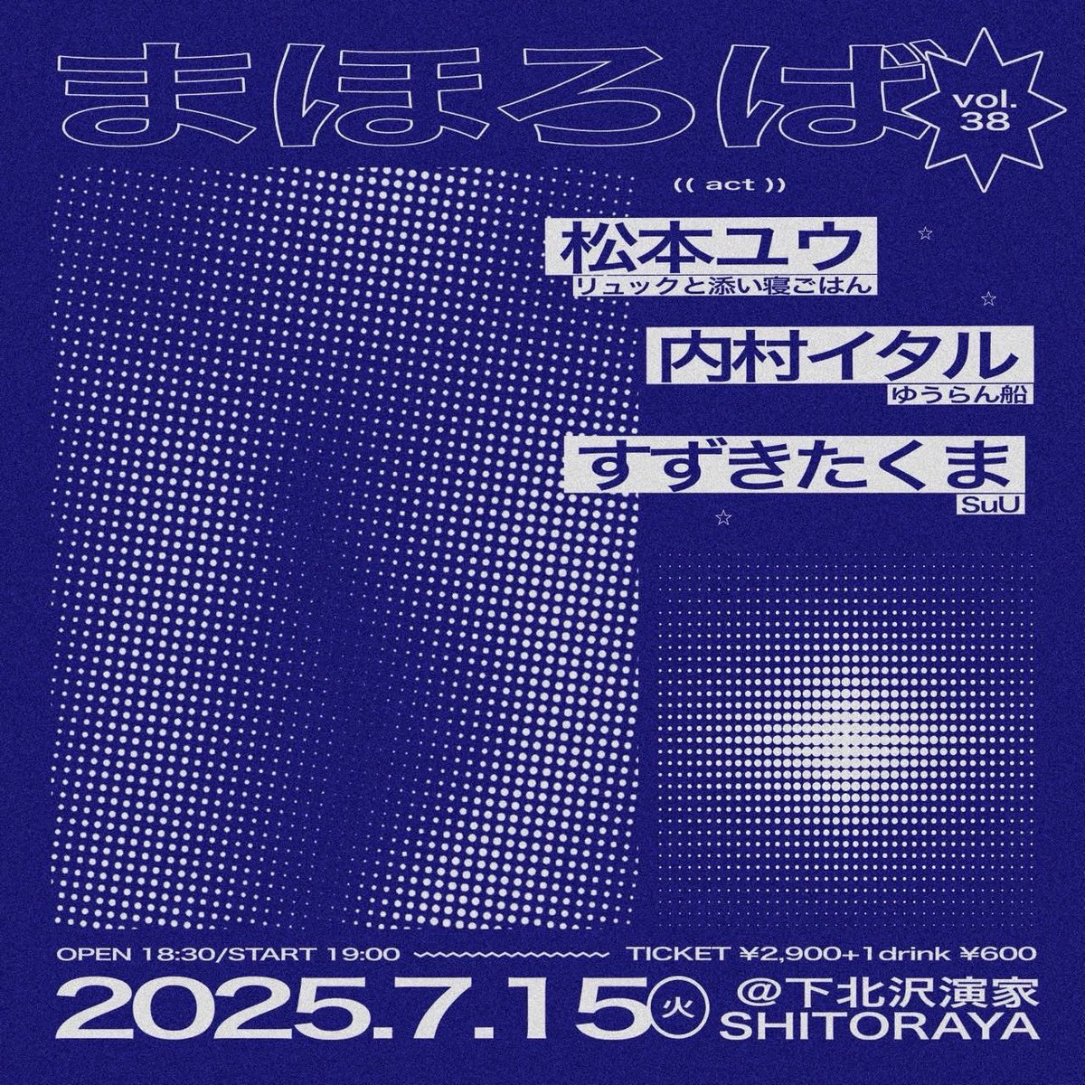 - Live info -

2025.7.15 (火) at 下北沢演家-SHITORAYA-

「まほろば　vol.38」
OPEN 18:30 / START 19:00
Ticket ¥2,900 (+1D)

-Act-
松本ユウ（リュックと添い寝ごはん）
内村イタル（ゆうらん船）
すずきたくま(SuU)

フライヤーデザイン:ナナジュウハチ

▼チケット予約（先着当日払い）