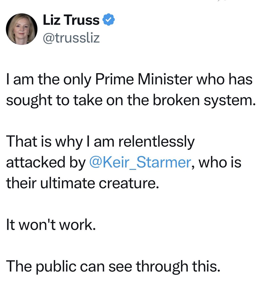 The public certainly saw through you. They never chose you to be their Prime Minister, and at the first opportunity to vote on your catastrophic bin fire of a premiership they kicked you out of one of the safest Tory seats in Britain. Do stop continually embarrassing yourself. 🥬