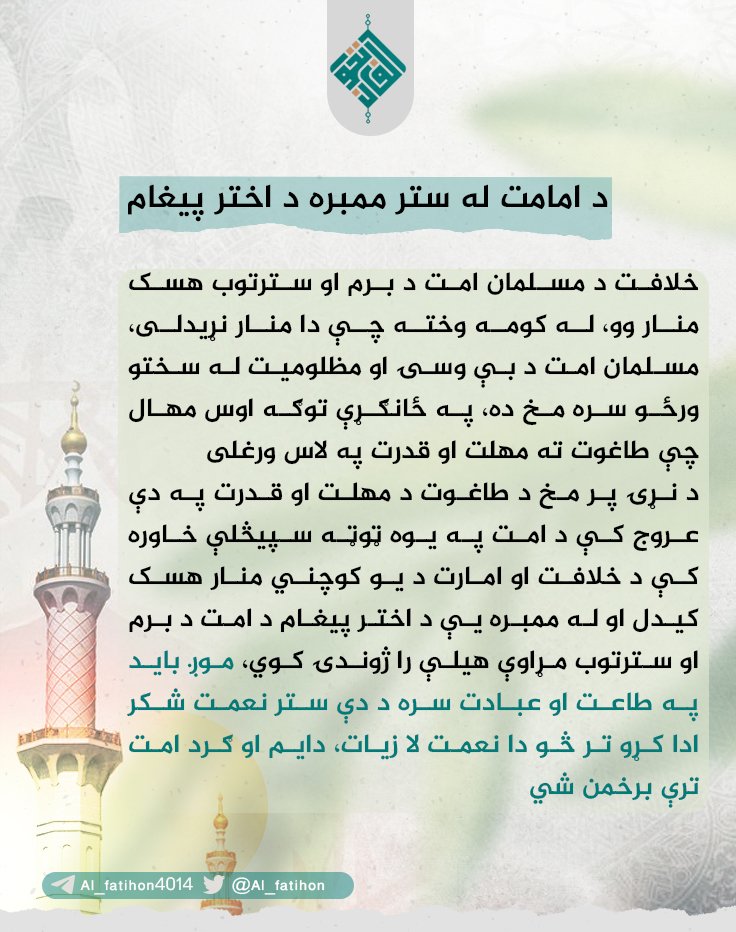 Al_fatihon's tweet photo. د امامت له ستر ممبره د اختر پیغام
خلافت د مسلمان امت د برم او سترتوب هسک منار وو، له کومه وخته چې دا منار نړیدلی، مسلمان امت د بې وسۍ او مظلومیت له سختو ورځو سره مخ ده، په ځانګړې توګه اوس مهال چې طاغوت ته مهلت او قدرت په لاس ورغلی.
د نړۍ پر مخ د طاغوت د مهلت او قدرت په دې عروج کې د امت په یوه ټوټه سپیڅلې خاوره کې د خلافت او امارت د یو کوچني منار هسک کیدل او له ممبره یې د اختر پیغام د امت د برم او سترتوب مړاوې هیلې را ژوندۍ کوي، موږ باید په طاعت او عبادت سره د دې ستر نعمت شکر ادا کړو تر څو دا نعمت لا زیات، دایم او ګرد امت ترې برخمن شي.
@Al_fatihon