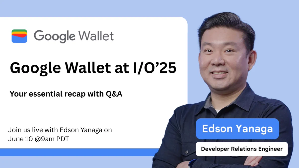 A photo of a person with text "Edson Yanaga, Developer Relations Engineer." On the left, text below the Google Wallet logo reads "Google Wallet at I/O '25. Your essential recap with Q&A. Join us live with Edson Yanaga on June 10 at 9 am PDT.