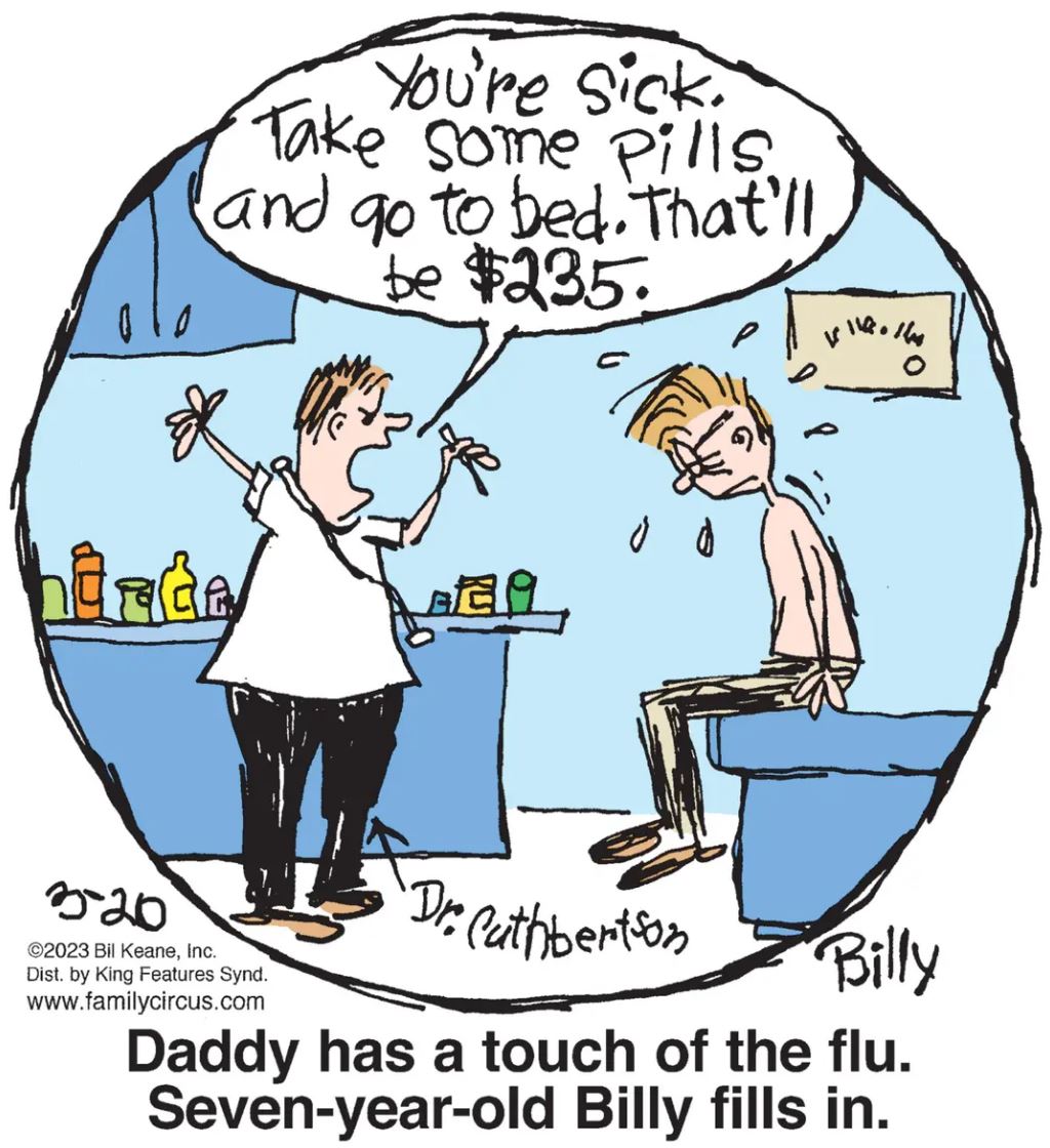 Between 1989 and 2023, the Family Circus ran this same panel three times, but just kept drastically increasing the price of a visit to the doctor.  I think this is inadvertently a more hard-hitting piece of political commentary than anything you’ll see in Mallard Filmore