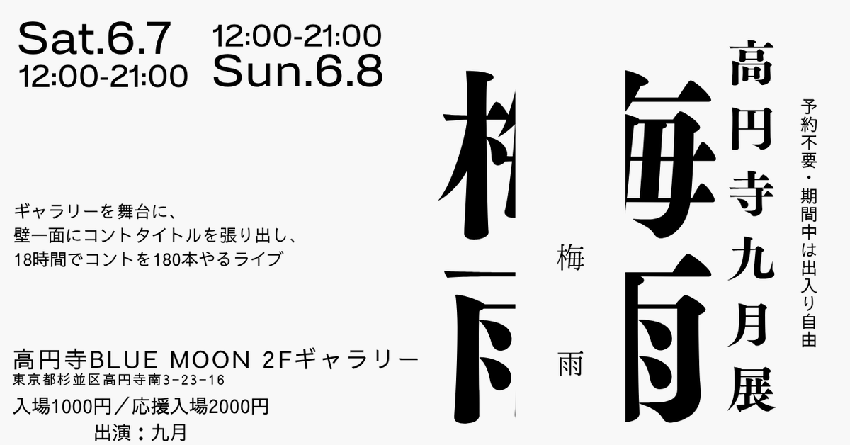 今週末の土日は高円寺のBLUE MOONさんにて「高円寺九月展・梅雨」です。

アートギャラリーを舞台に、土日それぞれ12時から21時までで、コントを180本やります。予約不要・期間中出入り自由です。お好きなタイミングで遊びにいらしてください。