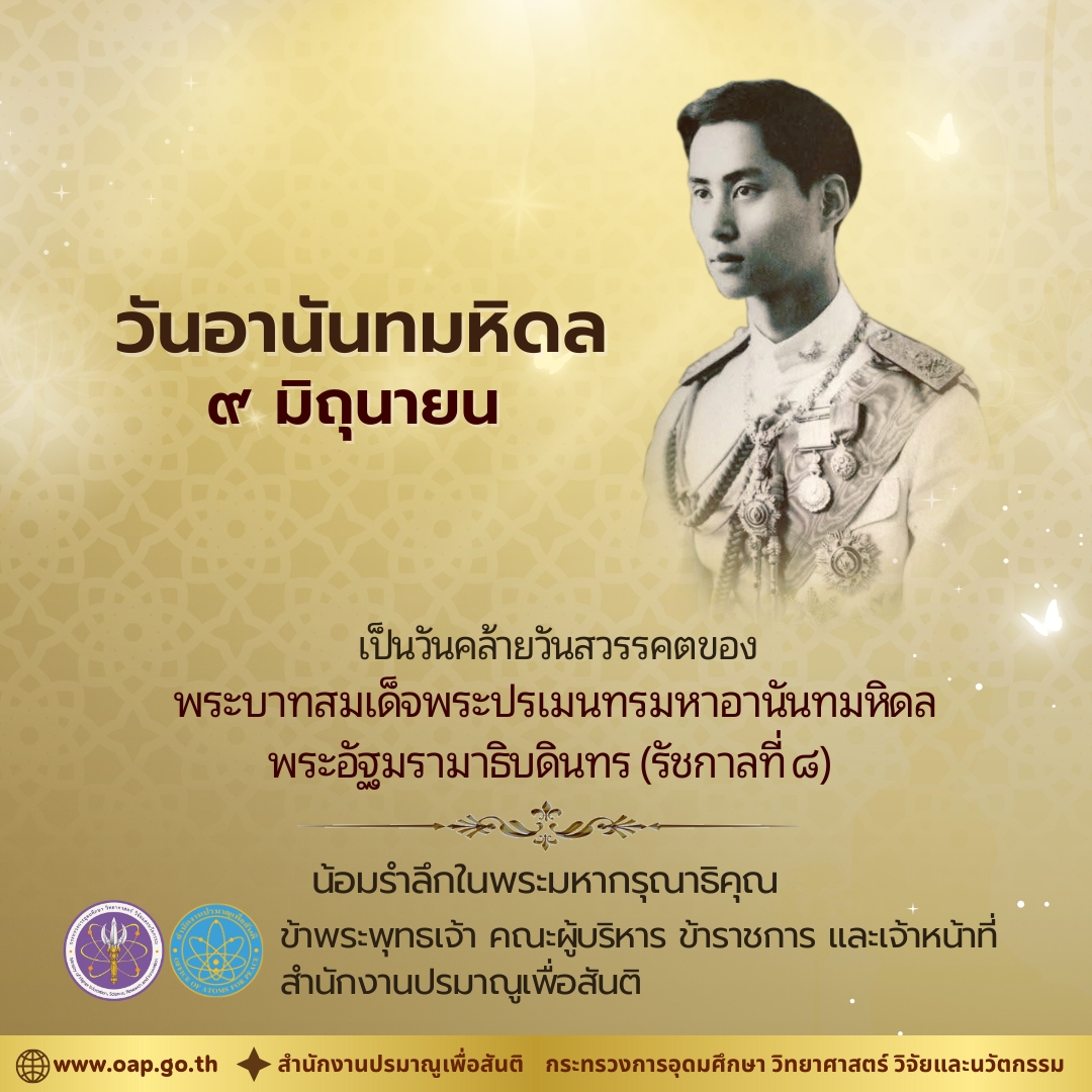 ๙ มิถุนายน ๒๕๖๘  "วันอานันทมหิดล"
เป็นวันคล้ายวันสวรรคตของ

พระบาทสมเด็จพระปรเมนทรมหาอานันทมหิดล
พระอัฐมรามาธิบดินทร (รัชกาลที่ ๘)

น้อมรำลึกในพระมหากรุณาธิคุณ
ข้าพระพุทธเจ้า คณะผู้บริหาร ข้าราชการและเจ้าหน้าที่
สำนักงานปรมาณูเพื่อสันติ
กระทรวงการอุดมศึกษา วิทยาศาสตร์ฯ