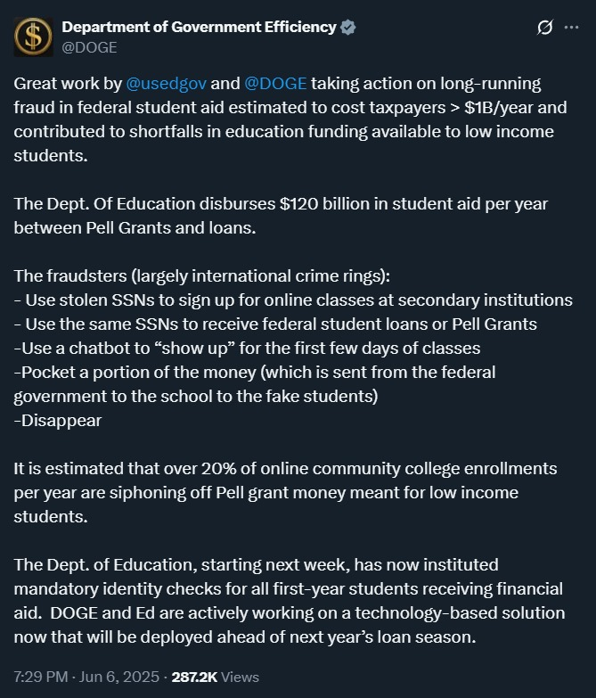 Mario Nawfal (@marionawfal) on Twitter photo ๐บ๐ธ $1 BILLION FRAUD SCHEME EXPOSED IN FEDERAL STUDENT AID, AND FIXES COMING
For years, international crime rings stole Pell Grants and loans: using fake enrollments, stolen SSNs, and chatbots to skim taxpayer money.
The cost? Over $1 billion a year.
Now, <a href="/usedgov/">U.S. Department of Education</a> and <a href="/DOGE/">Department of Government Efficiency</a> are ๐บ๐ธ $1 BILLION FRAUD SCHEME EXPOSED IN FEDERAL STUDENT AID, AND FIXES COMING
For years, international crime rings stole Pell Grants and loans: using fake enrollments, stolen SSNs, and chatbots to skim taxpayer money.
The cost? Over $1 billion a year.
Now, <a href="/usedgov/">U.S. Department of Education</a> and <a href="/DOGE/">Department of Government Efficiency</a> are