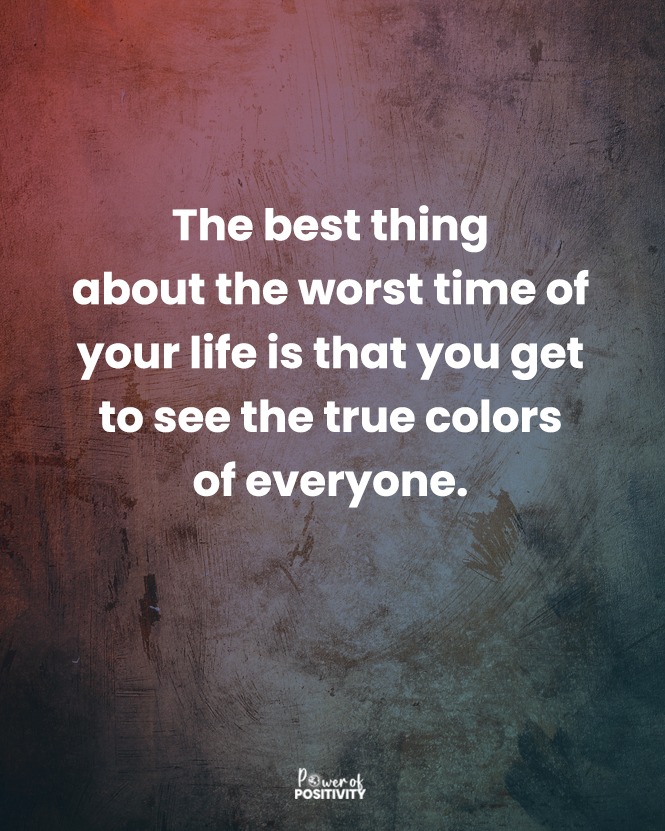 The best thing about the worst time of your life is that you get to see the true colors of everyone. 🌈✨