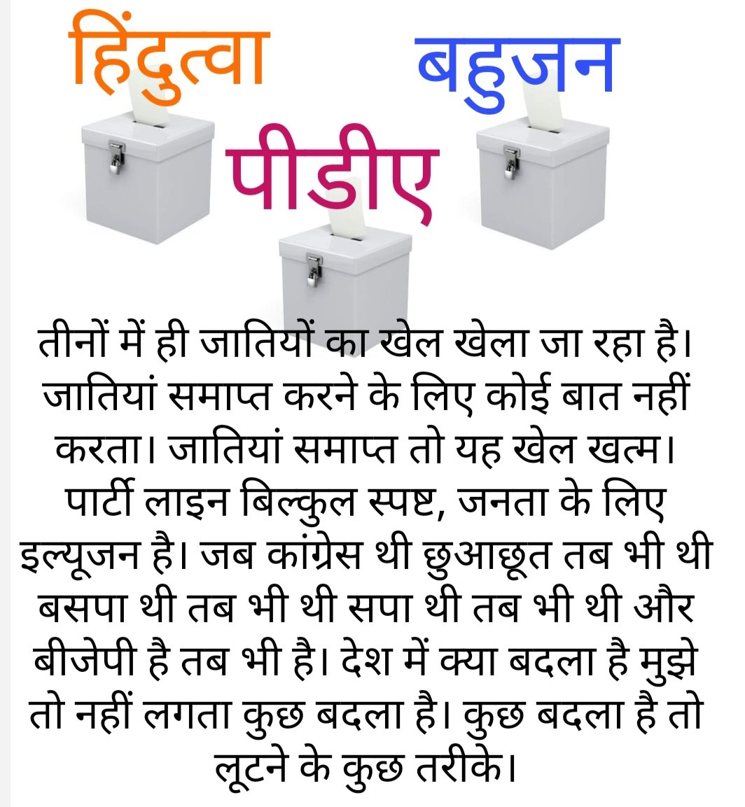 "हिंदुत्व" "बहुजन" "पीडीए" "ऐरा गैरा नाथू खैरा" सभी में जातियों का ही खेल खेला जा रहा है। जातियां समाप्त करने के लिए कोई बात नहीं करता। जातियां समाप्त तो यह खेल खत्म। पार्टी लाइन बिल्कुल स्पष्ट, जनता के लिए इल्यूजन है। जब कांग्रेस थी छुआछूत तब भी थी बसपा थी तब भी थी सपा थी तब भी
