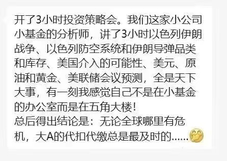 转：开了3小时投资策略会。我们这家小公司小基金的分析师，讲了3小时以色列伊朗战争、以色列防空系统和伊朗导弹品类和库存、美国介入的可能性、美元、原油和黄金、美联储会议预测，全是天下大事，有一刻我感觉自己是在五角大楼!
结论:无论全球哪里有危机，大A的代扣代缴总是最及时的…