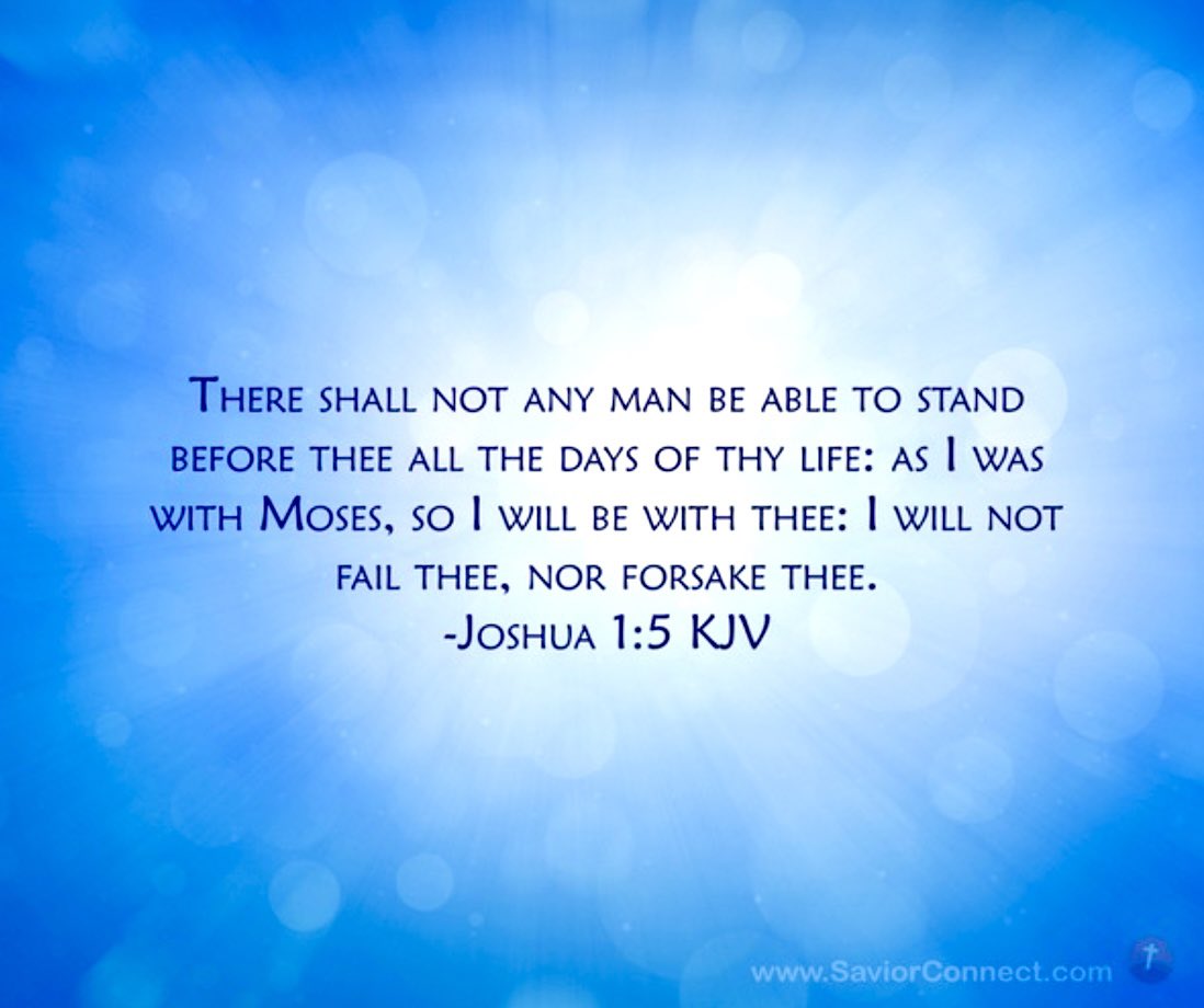 Joshua 1:5

There shall not any man be able to stand before thee all the days of thy life: as I was with Moses, so I will be with thee: I will not fail thee, nor forsake thee.