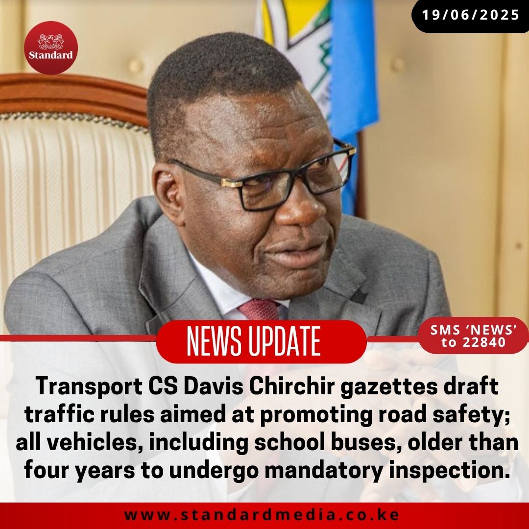 Transport CS Davis Chirchir gazettes draft traffic rules aimed at promoting road safety; all vehicles, including school buses, older than four years to undergo mandatory inspection.