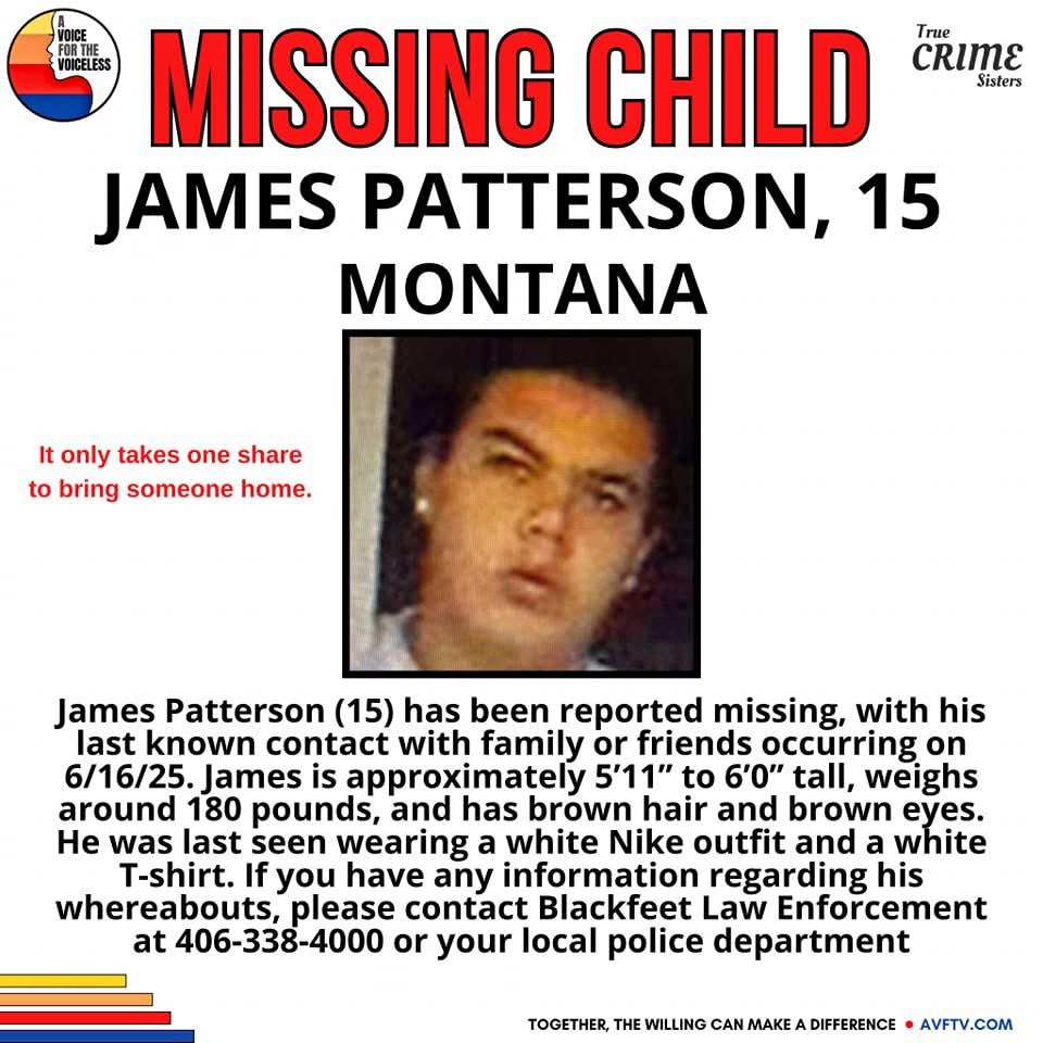 🚨 MISSING TEEN ALERT -- PLEASE SHARE 🚨

ATTEMPT TO LOCATE

The Blackfeet Law Enforcement Department is asking for the public’s help in locating 15-year-old James Patterson. James was last in contact with family or friends on June 16, 2025.

He is described as being between