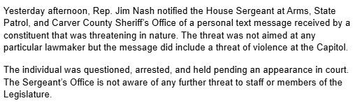 DannySpewak's tweet image. The Minnesota House GOP reports that a message with a &quot;threat of violence at the Capitol&quot; was reported yesterday and that the person who made the threat has already been arrested. See statement below: @KARE11