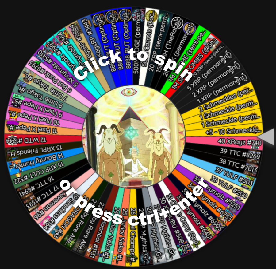 🎡Whirly Dirly Prize Wheel 🎡

🔐Permanent: 1 XRP, 2 XRP, 5 XRP, 1 Schmeckle, 2 Schmeckles, '+5 - 10 Schmeckles', 2k <a href="/ARKofTheReaper/">Ark Institute</a> + 500M <a href="/ClassyXoge/">Xoge "CEO of the XRPL"</a>

📅Weekly Reloads: 10 XRP [current = 20] + 15k XRH (<a href="/TheRabbitH0LZ/">TheRabbitHole</a>) + 500k CaRRots (<a href="/XrDonkey/">X-Chain Donkeys</a>)

🫡Sponsorships: TTC NFTs