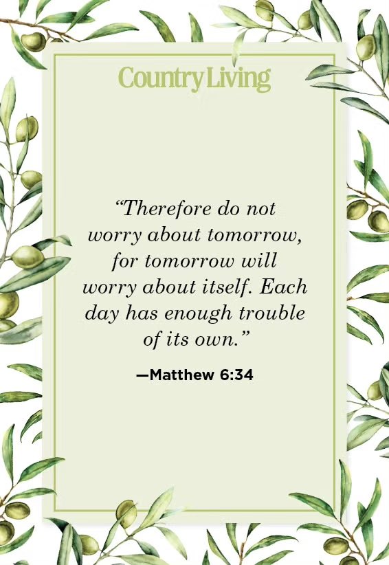 “Therefore do not worry about tomorrow, for tomorrow will worry about itself. Each day has enough trouble of its own.”

(Image Via Country Living)