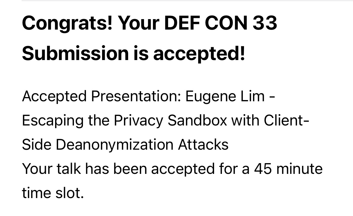 Excited to share that I’ll be speaking at <a href="/defcon/">DEF CON</a> on Escaping the Privacy Sandbox! As life gets busier and international travel more challenging, I’ll definitely treasure every Hacker Summer Camp I can make it to.