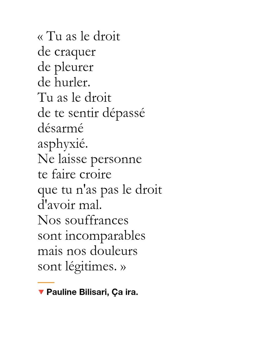 __________
« Tu as le droit
de craquer
de pleurer
de hurler.
Tu as le droit
de t'sentir dépassé
désarmé
asphyxié.
Ne laisse personne
te faire croire
que tu n'as pas le droit 
d'avoir mal.
Nos souffrances 
sont incomparables
mais nos douleurs
sont légitimes. »

🔻Pauline Bilisari,