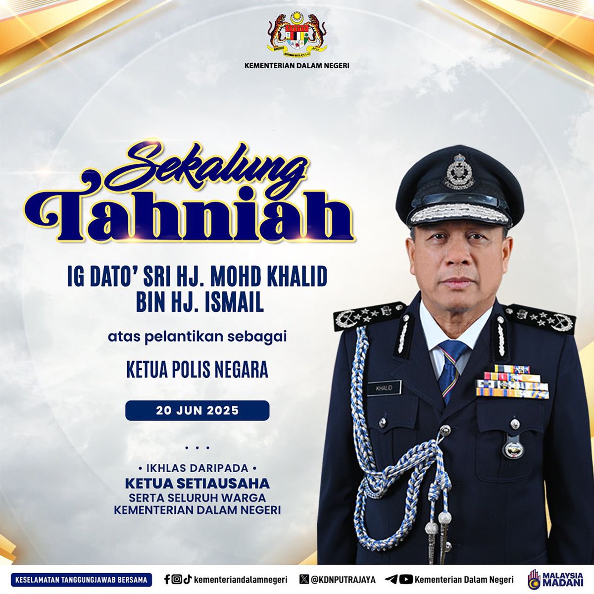 Sekalung tahniah dan selamat bertugas kepada IG Dato’ Sri Hj. Mohd Khalid bin Hj. Ismail atas pelantikan sebagai Ketua Polis Negara berkuat kuasa mulai 20 Jun 2025

Ikhlas daripada Datuk Awang Alik bin Jeman, Ketua Setiausaha serta seluruh warga Kementerian Dalam Negeri.