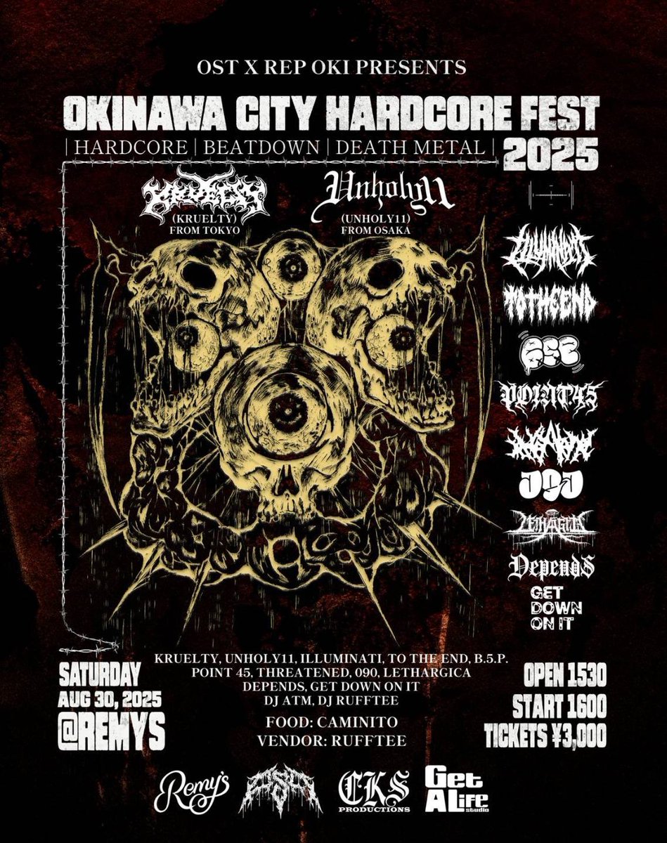 GIG INFO

OST X REP OKI Presents:
[OKINAWA CITY HARDCORE FEST] 2025

August 30, 2025 (8月30日)
OPEN 15:30
START 16:00
チケット ¥3,000
会場: <a href="/remysokinawa/">Remy's レミーズ</a> 

KRUELTY 
UNHOLY11 
ILLUMINATI 
TO THE END
B.5.P
POINT 45
THREATENED  
090 
LETHARGICA 
DEPENDS 
GET DOWN ON IT