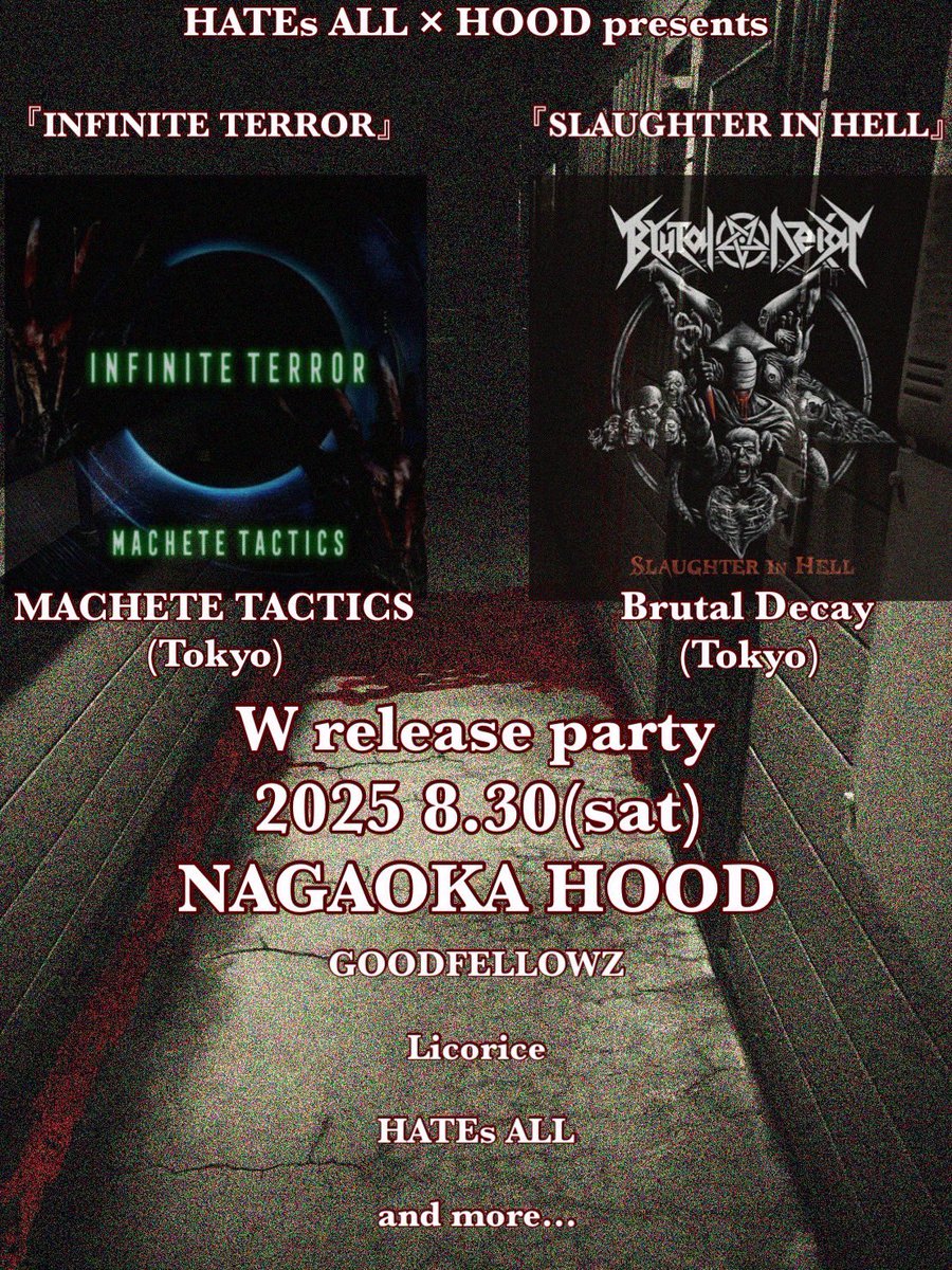 🔥New show added🔥
2025 8/30(sat)<a href="/hood_nagaoka/">HOOD</a> 

HATEs ALL × HOOD presents
『INFINITE TERROR』&amp; 『SLAUGHTER IN HELL』
W release party

act:
MACHETE TACTICS(Tokyo)
Brutal Decay(Tokyo)
GOODFELLOWZ
Licorice(佐渡)
HATEs ALL
and more…

詳細後日