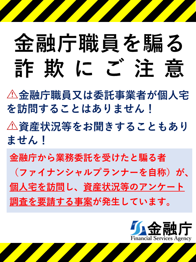 ／
🚨金融庁を騙（かた）った詐欺 にご注意🚨
＼
金融庁から業務委託を受けたと騙る者（ファイナンシャルプランナーを自称）が個人宅を訪問し、#資産状況等のアンケート調査を要請する事案が発生しています。
⚠️くれぐれもご注意ください！
fsa.go.jp/ordinary/chuui…