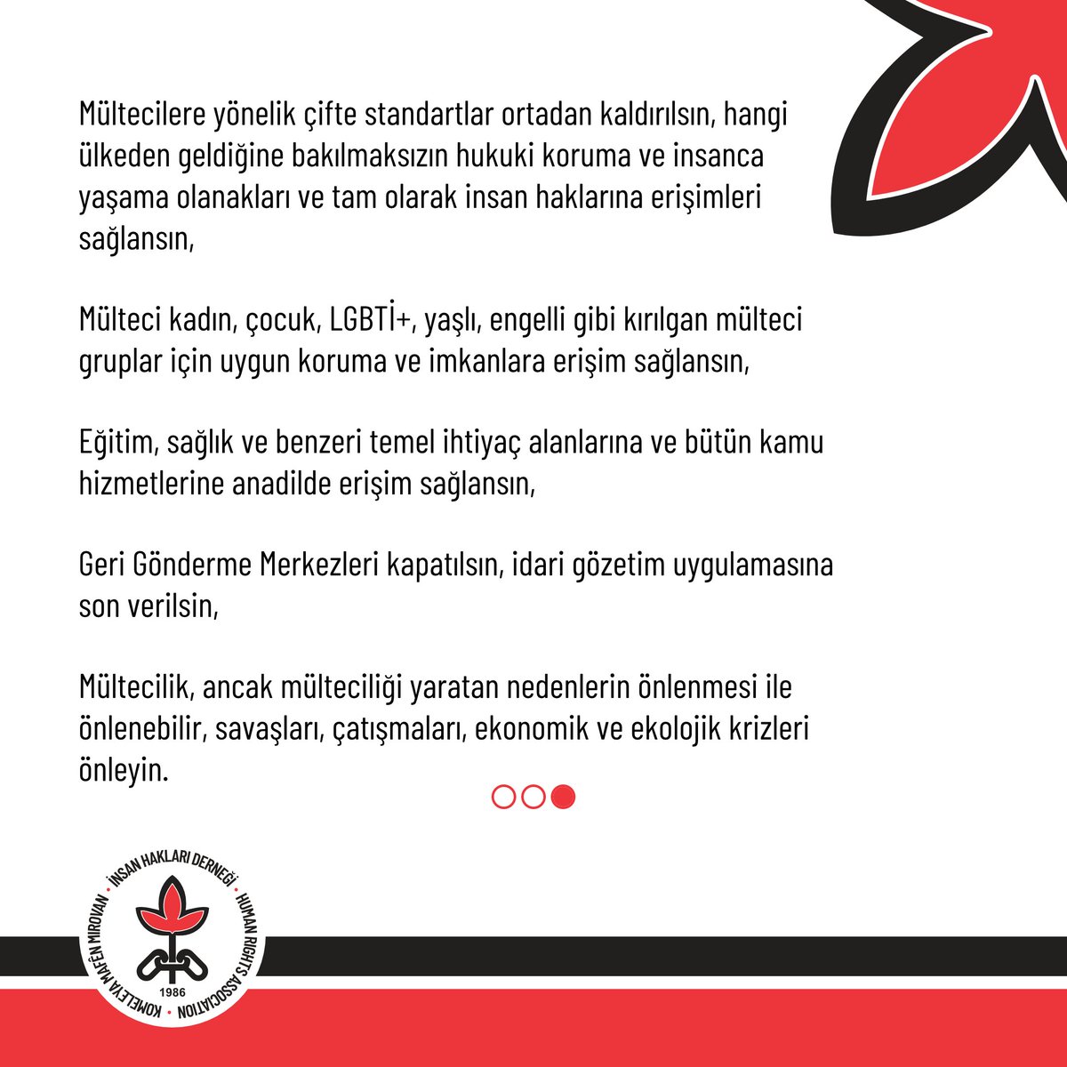20 Haziran Dünya Mülteciler Günü vesilesi ile tüm devletleri çatışmalara, savaşlara ve küresel çapta sömürü politikalarına son vererek mülteciliği yaratan nedenleri ortadan kaldırmaya, sığınma hakkına ve mültecilik hukukuna uymaya, bu doğrultuda sorumluluk almaya, mülteciler için