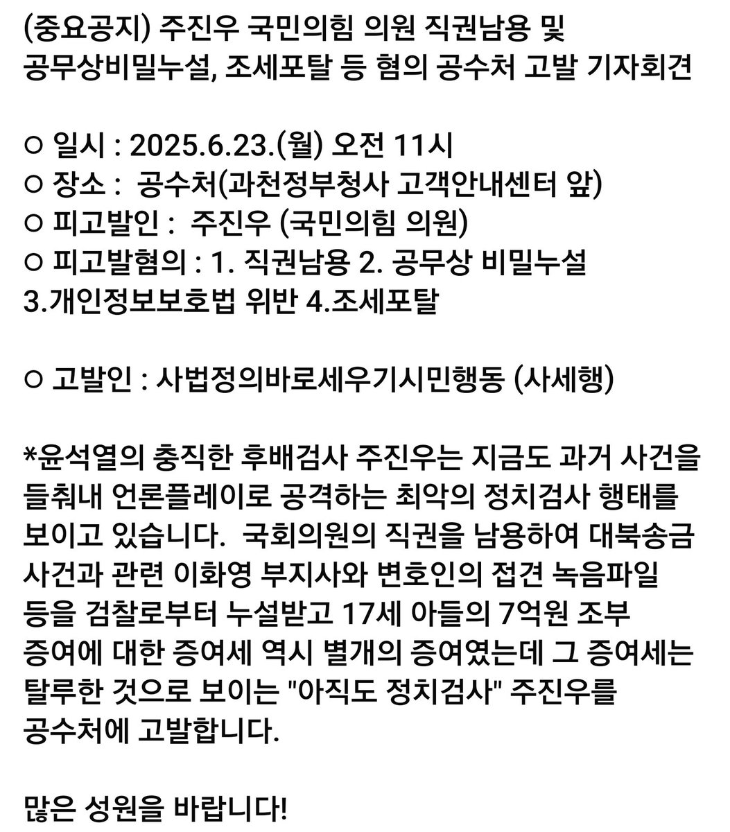 (중요공지) 주진우 국민의힘 의원 직권남용 및 공무상비밀누설, 조세포탈 등 혐의 공수처 고발 기자회견

○ 일시 : 2025.6.23.(월) 오전 11시
○ 장소 :  공수처(과천정부청사 고객안내센터 앞)
○ 피고발인 :  주진우 (국민의힘 의원)