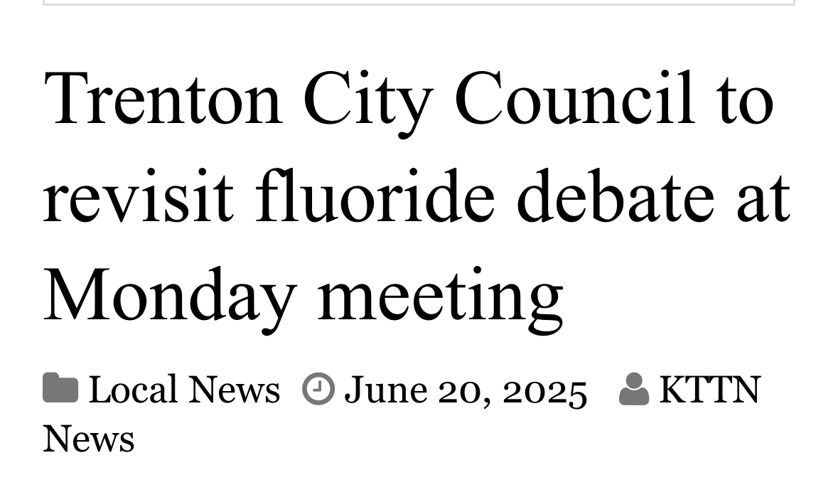 MISSOURI - "The Trenton City Council is scheduled to reconvene on June 23 to continue deliberations on whether to halt the addition of fluoride to the municipal water supply. The meeting, set for 7 p.m. at Trenton City Hall, will also address a pair of ordinances, a resolution,