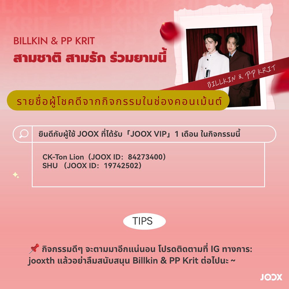 ยินดีกับผู้ใช้ JOOX ที่ได้รับ「JOOX VIP」1 เดือน ในกิจกรรม "สามชาติ สามรัก ร่วมยามนี้ " ของ Billkin &amp; PP Krit! 🎁

CK-Ton Lion（ID：84273400）
SHU （ID：19742502）
📌 กิจกรรมดีๆ จะตามมาอีกแน่นอน โปรดติดตามที่ IG ทางการ: jooxth แล้วอย่าลืมสนับสนุน Billkin &amp; PP Krit ต่อไปนะ～