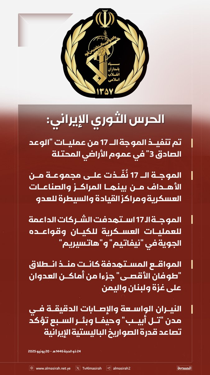 🟥 الحرس الثوري الإيراني: 
تم تنفيذ الموجة الـ 17 من عمليات "الوعد الصادق 3" في عموم الأراضي المحتلة