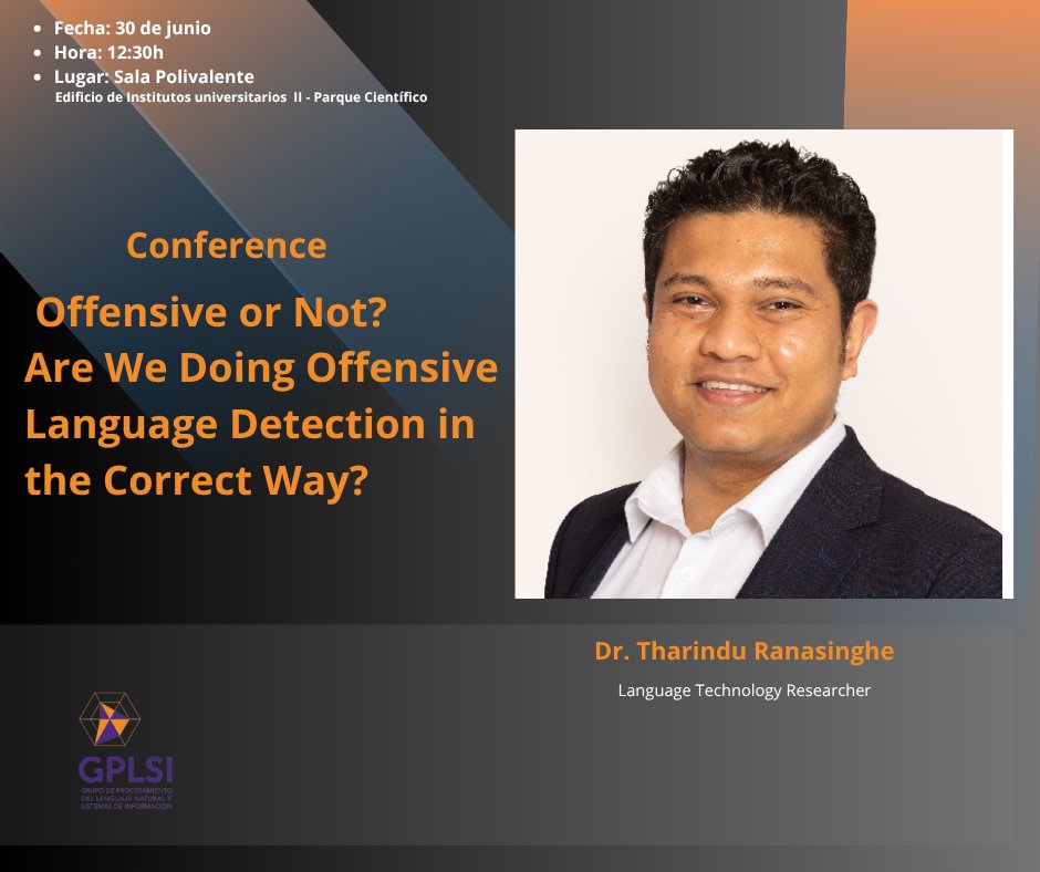 📢 Charla 
🗓 Lunes 30 junio – 12:30 h
📍 Sala Polivalente II, Institutos II – UA
Dr. Tharindu Ranasinghe (Lancaster University)
 "Offensive or Not? Are We Doing Offensive Language Detection in the Correct Way?"
Basado en EMNLP 2023.
¡Te esperamos!
#NLP #gplsi #IA