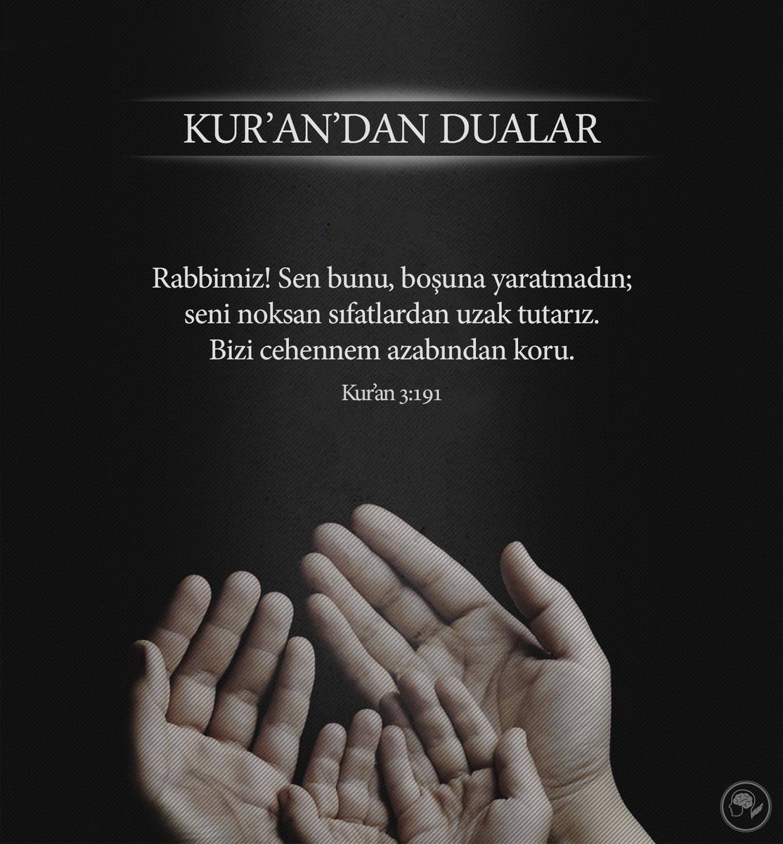 Rabbimiz! Sen bunu, boşuna yaratmadın; Seni noksan sıfatlardan uzak tutarız.
Bizi cehennem azabından koru.

Kur’an- 3:191
