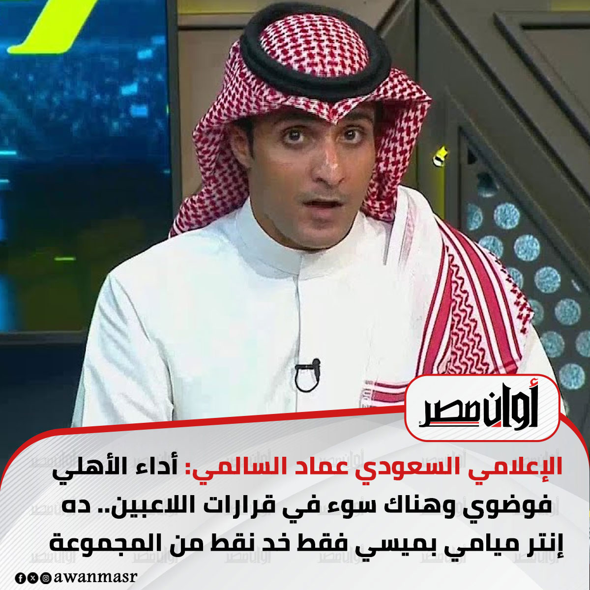 الإعلامي السعودي عماد السالمي: أداء الأهلي فوضوي وهناك سوء في قرارات اللاعبين.. ده إنتر ميامي بميسي فقط خد نقط من المجموعة 