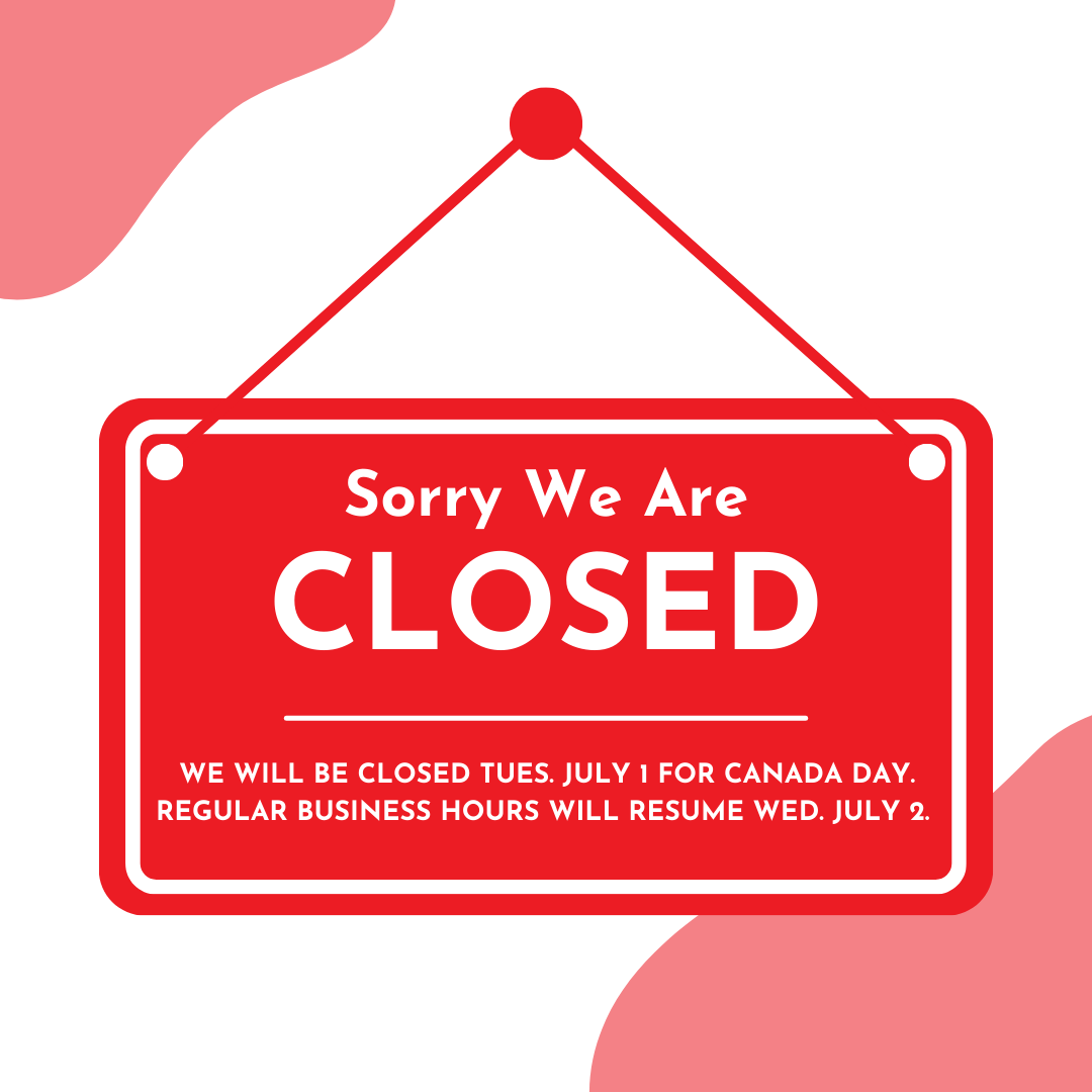 We will be closed Tues. July 1, 2025 for Canada Day. We will reopen on Wed. July 2, 2025.