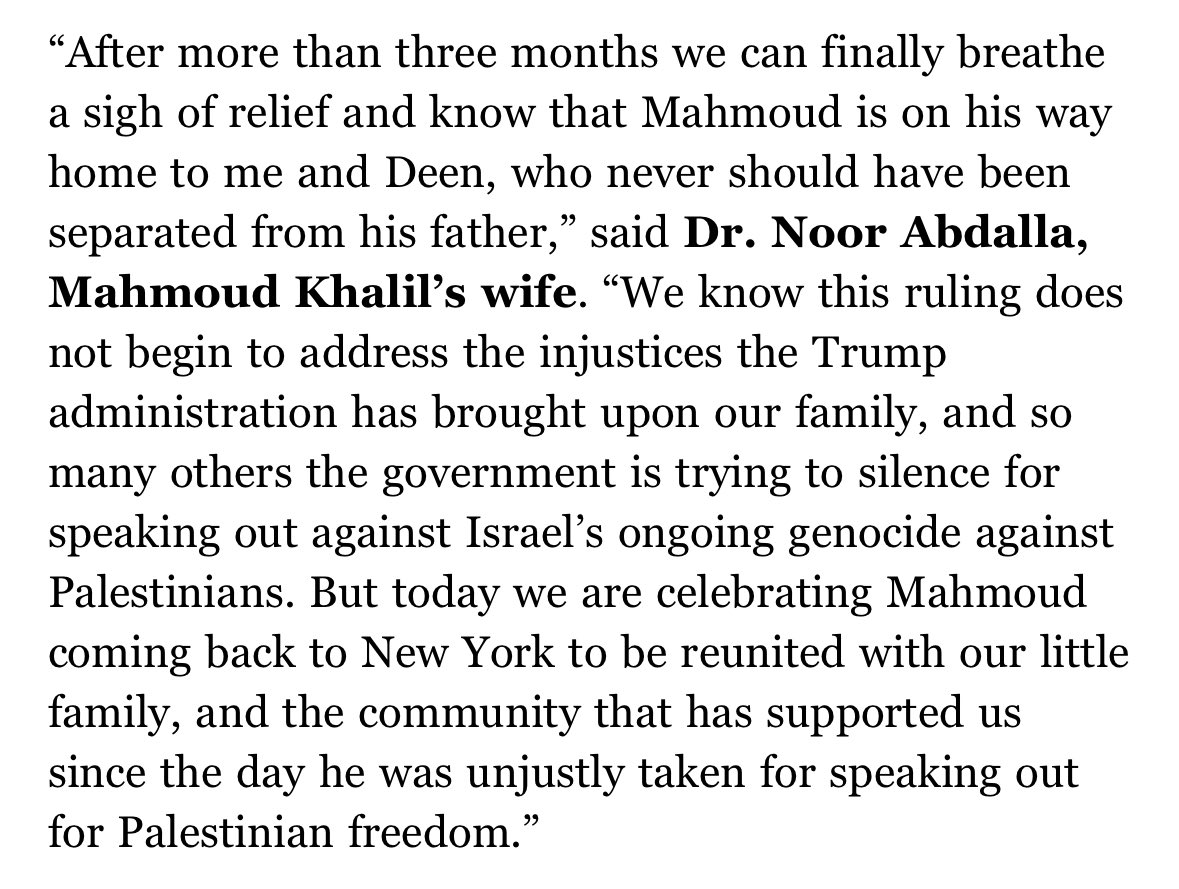 “After more than three months we can finally breathe a sigh of relief and know that Mahmoud is on his way home to me and Deen, who never should have been separated from his father,” says Dr. Noor Abdalla, Mahmoud Khalil’s wife, in reaction to a judge granting his request for bail