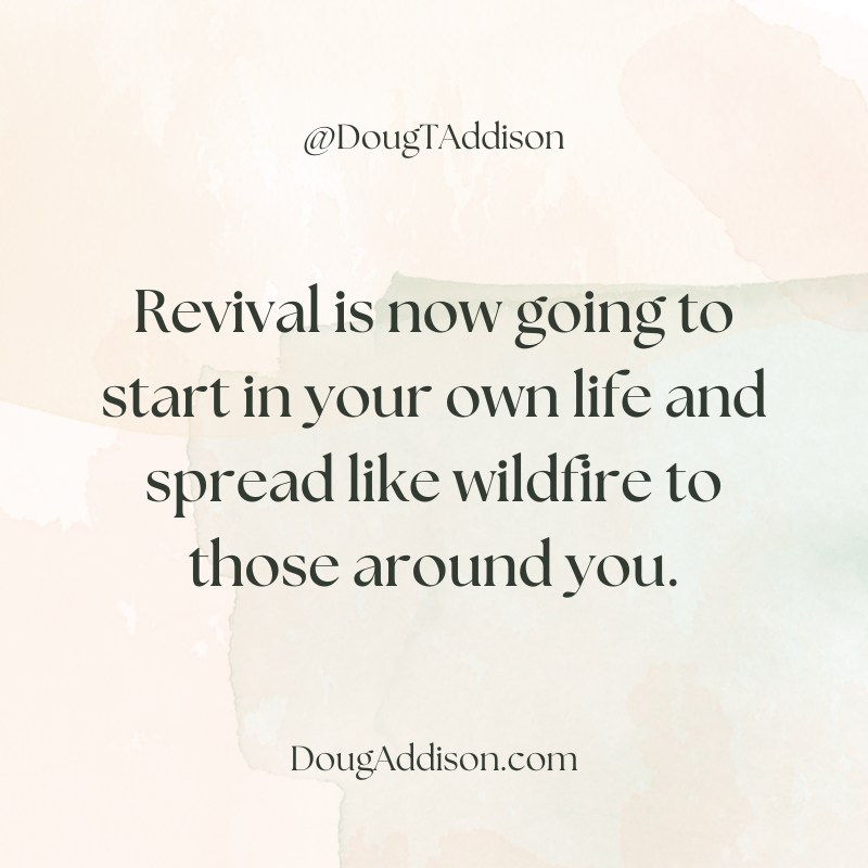 Revival is now going to start in your own life and spread like wildfire to those around you!