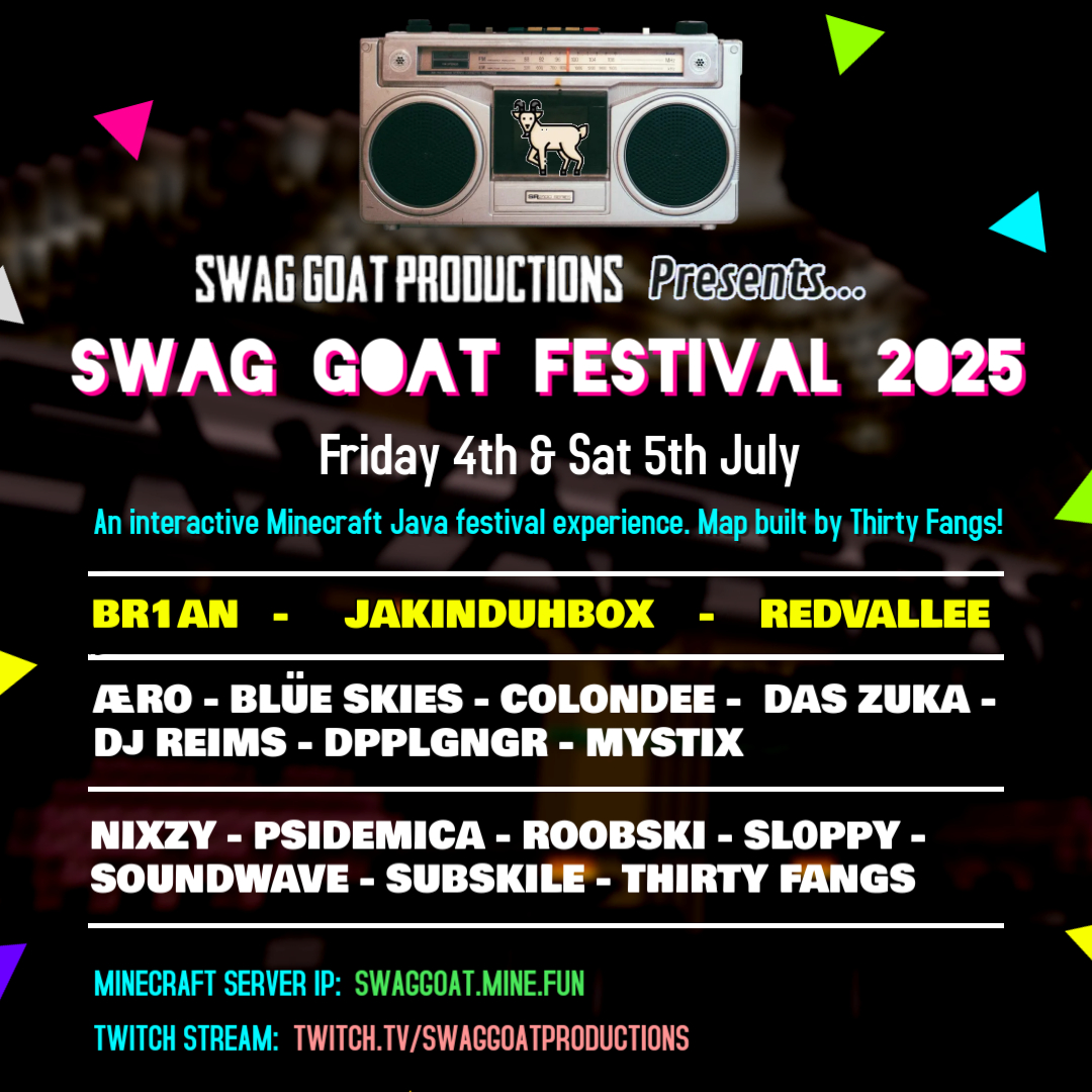 SwagGoatProd's tweet image. 🐐🎶 SWAG GOAT FESTIVAL 2025 🎵🐐

- 17 ARTISTS
- 3 HEADLINERS
- SAME MINECRAFT MAP BUILT BY @thirtyfangs (+ new stage)
- 5 STAGES
- 2 DAYS (4TH &amp;amp; 5TH JULY)

Minecraft IP: swaggoat.mine.fun
Twitch: twitch.tv/swaggoatproduc…

Set Times Releasing NEXT WEEK! 👀
Get excited!! 🔥
