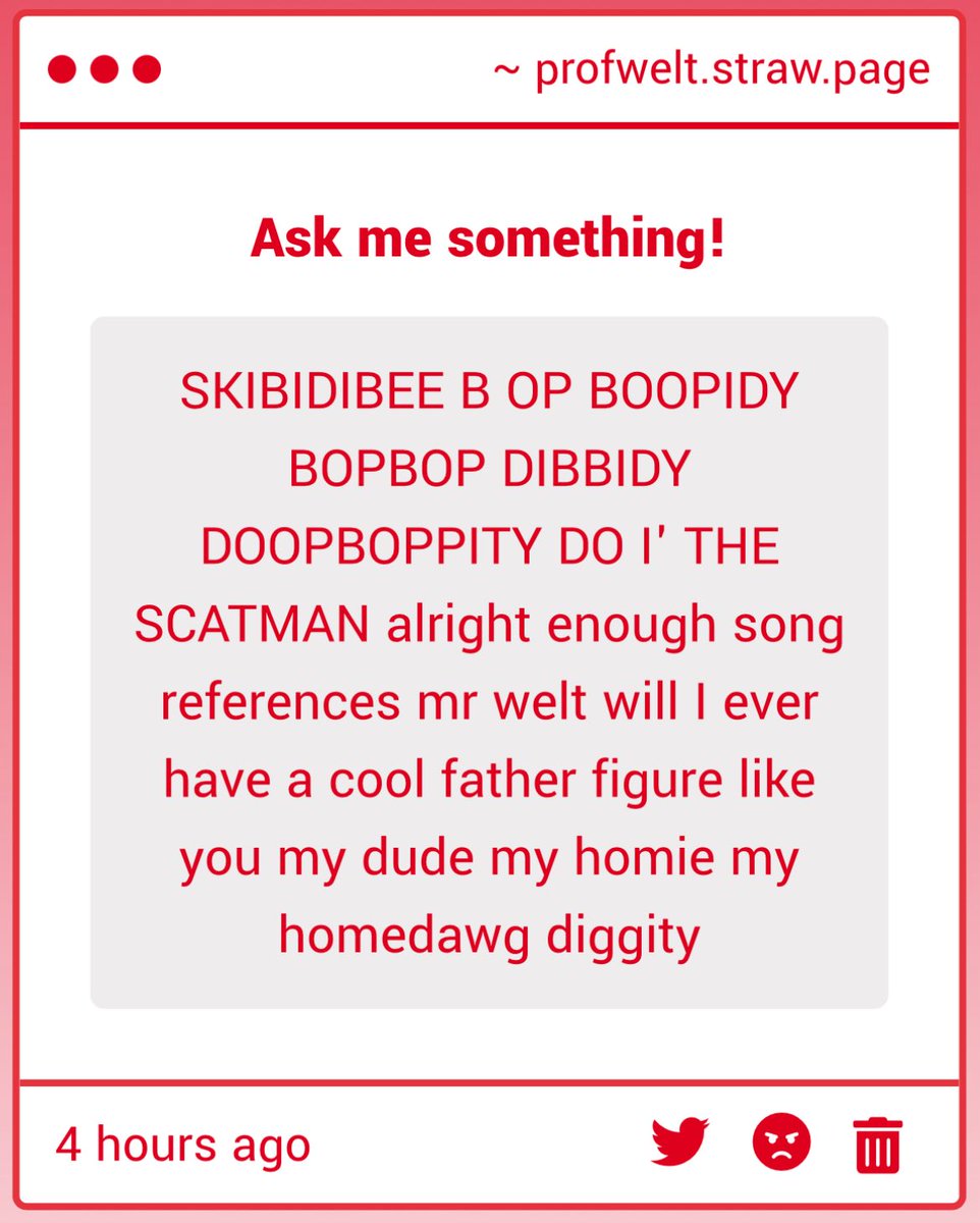 "SKIBIDIBEE B OP BOOPIDY BOPBOP DIBBIDY DOOPBOPPITY DO I&amp;#039; THE SCATMAN ..." ->  Thank you for the wonderful singing...? I'm sure you'll find a wonderful father figure some day. I hope I somewhat suffice for now? Thank you for the compliment 😊 profwelt.straw.page
