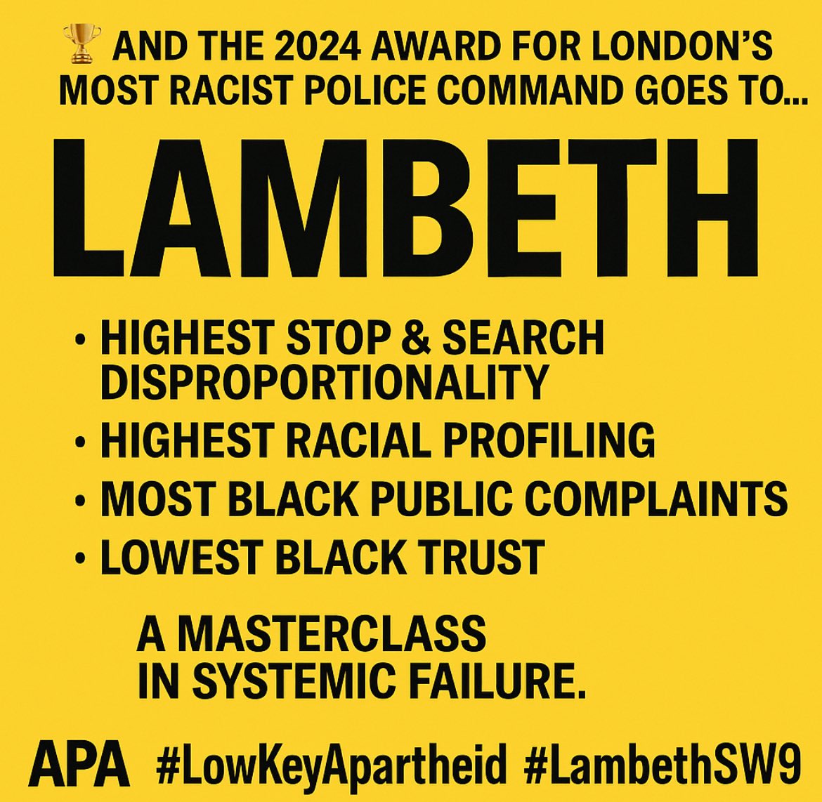 Alliance for Police Accountability (APA) (@apavoices) on Twitter photo <a href="/LambethCouncil/">LambethCouncil</a> š Lambeth Police Command:
Crowned Londonās Most Racist Borough for Policing.
Disproportionate. Unaccountable. Unreformed.
You didnāt lose Black trust ā
you brutalised it.
This isnāt public safety.
Itās a soft apartheid policing by design.
#LowKeyApartheid | @APA_UK <a href="/LambethCouncil/">LambethCouncil</a> š Lambeth Police Command:
Crowned Londonās Most Racist Borough for Policing.
Disproportionate. Unaccountable. Unreformed.
You didnāt lose Black trust ā
you brutalised it.
This isnāt public safety.
Itās a soft apartheid policing by design.
#LowKeyApartheid | @APA_UK