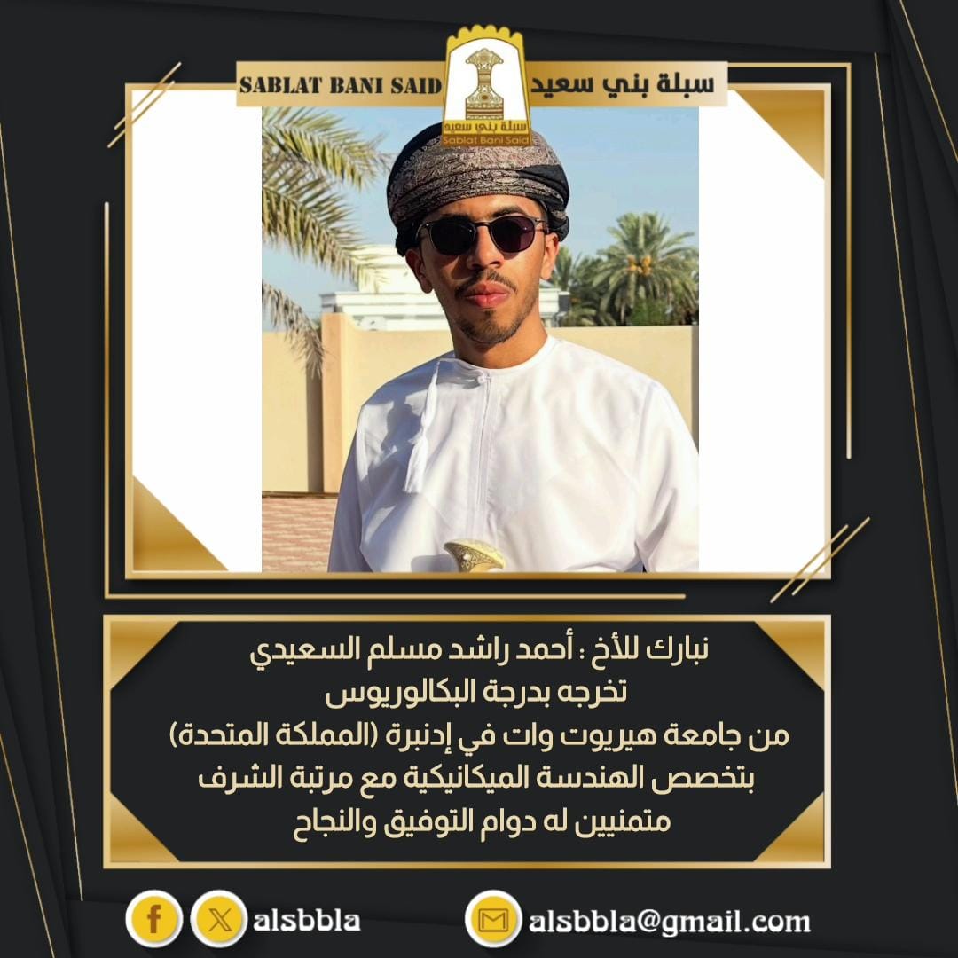 نبارك للأخ : أحمد بن راشد بن مسلم السعيدي تخرجه بدرجة البكالوريوس من جامعة هيريوت وات في إدنبرة (المملكة المتحدة) بتخصص الهندسة الميكانيكية مع مرتبة الشرف ، سائلين المولى عز وجل له دوام التوفيق والنجاح الدائم.