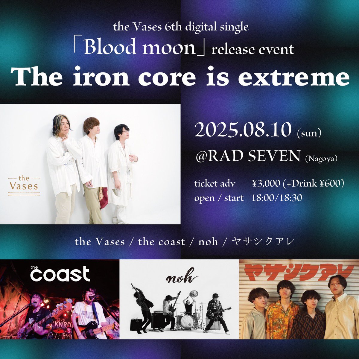 [live]
2025.08.10(日)
the Vases 6th digital single「Blood moon」release event
「The iron core is extreme」

名古屋 新栄RAD SEVEN
ticket adv ¥3,000(+D代¥600)
open / start 18:00/18:30

the Vases / the coast / noh /ヤサシクアレ

爆音リリースイベント💥