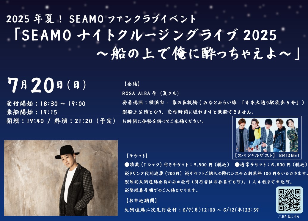 ／ 
2025年夏！SEAMO FCイベント🏝️
 「SEAMOナイトクルージングライブ2025～船の上で俺に酔っちゃえよ～」 
天狗道場二次先行受付中📢
 ＼  

今年もスペシャルゲストとして、
BRIDGETの出演が決定！✨

🗓️2025年7月20日(日) 開演19:40／終演21:20(予定) 
📍ROSA ALBA号（夏クル）