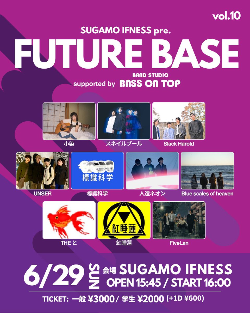 ＼＼ イ ベ ン ト 情 報 解 禁 ／／    

『FUTURE BASE vol.10 Supported by BASS ON TOP』
2025年6月29日(日)
会場：巣鴨IFNESS

OPEN 15:45 / START 16:00

&lt;出演&gt;
小染
THE と
FiveLan
UNSER
Slack Harold
標識科学
スネイルプール
人造ネオン
Blue scales of heaven
紅睡蓮

チケット：
一般