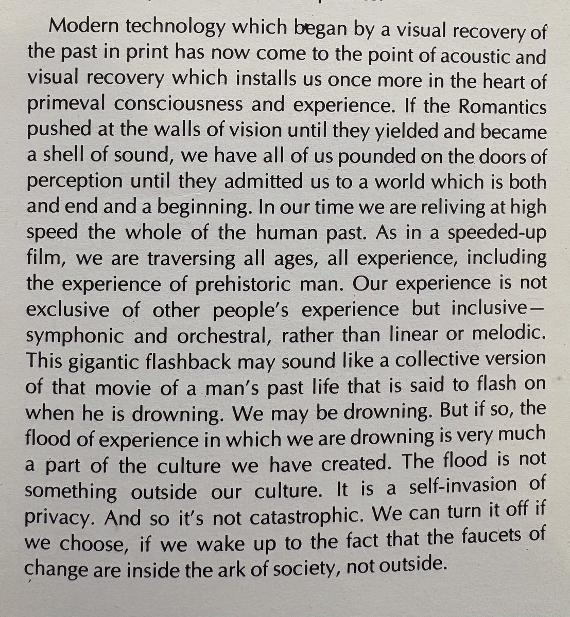“We may be drowning. But if so the flood of experience in which we are drowning is very much a part of the culture we have created. … And it’s not catastrophic. We can turn it off if we choose...”

Marshall McLuhan
‘Coubterblast’
1969