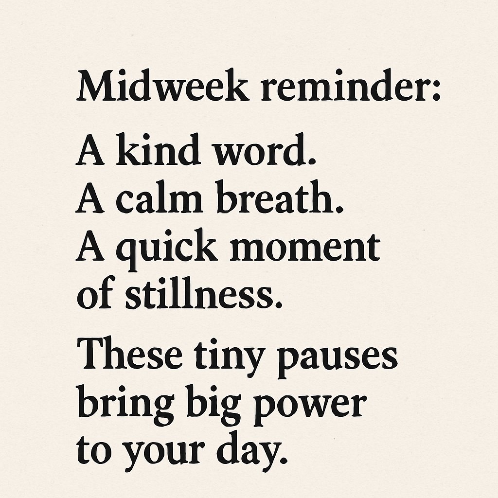 Midweek reminder:

A kind word. 

A calm breath. 

A quick moment of stillness.

These tiny pauses bring big power to your day.

#edutwitter