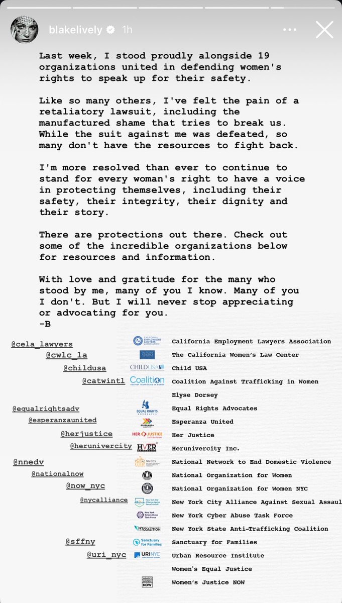 Blake Lively via Instagram:

“Last week, I stood proudly alongside 19 organizations united in defending women's rights to speak up for their safety. Like so many others, I've felt the pain of a retaliatory lawsuit, including the manufactured shame that tries to break us. While