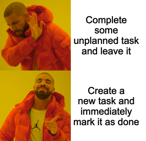 I like to plan my tasks and do exactly what I planned, but sometimes when I do something extra, I just need to create a task and move it to done, just to feel this "pleasure".  ✅