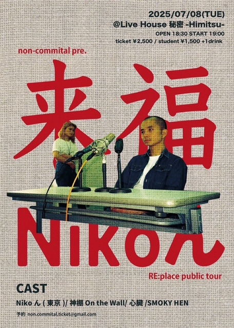Nikoん (@niko_n_band) on Twitter photo 🐯福岡秘密公演🐳
non-commital pre.
「来福"Nikoん"」× 「RE:place public tour」
2025/07/08(火)Live House 秘密-Himitsu-
Nikoん
神棚 On the Wall
心臓
SMOKY HEN
OPEN/START 18:30/19:00
ticket ¥3,000 / student 1,500円 +1drink
※当日要学生証
取置予約
nikonband2023@gmail.com 🐯福岡秘密公演🐳
non-commital pre.
「来福"Nikoん"」× 「RE:place public tour」
2025/07/08(火)Live House 秘密-Himitsu-
Nikoん
神棚 On the Wall
心臓
SMOKY HEN
OPEN/START 18:30/19:00
ticket ¥3,000 / student 1,500円 +1drink
※当日要学生証
取置予約
nikonband2023@gmail.com